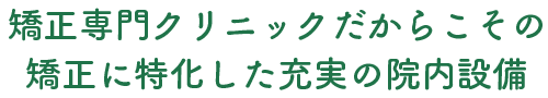 矯正専門クリニックだからこそ充実した院内設備